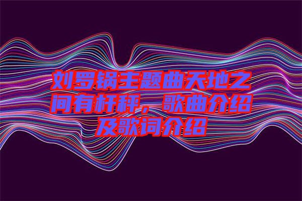劉羅鍋主題曲天地之間有桿秤,歌曲介紹及歌詞介紹