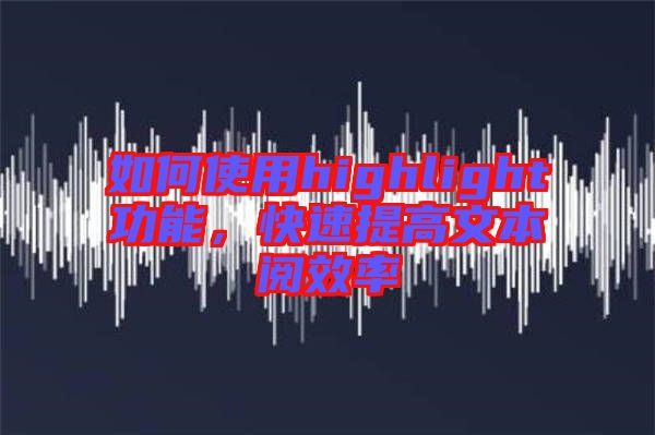 如何使用highlight功能，快速提高文本閱效率