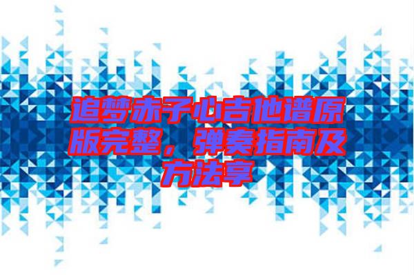 追夢赤子心吉他譜原版完整,彈奏指南及方法享