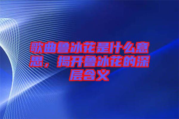 歌曲魯冰花是什么意思,揭開(kāi)魯冰花的深層含義