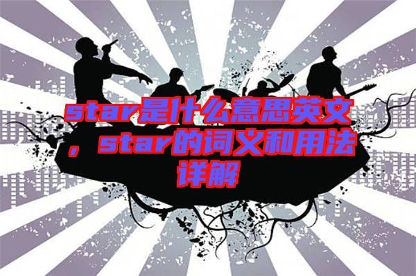 star是什么意思英文，star的詞義和用法詳解