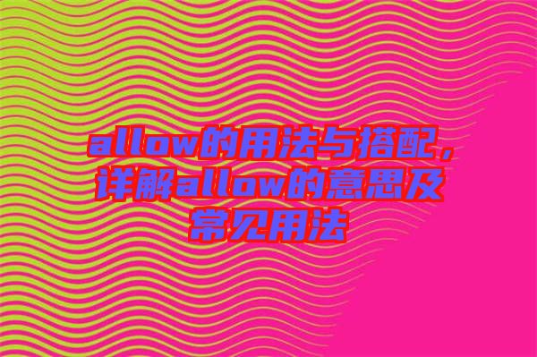 allow的用法與搭配,詳解allow的意思及常見用法