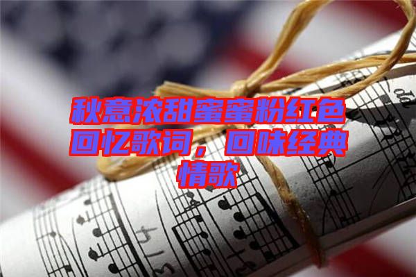 秋意濃甜蜜蜜粉紅色回憶歌詞,回味經(jīng)典情歌