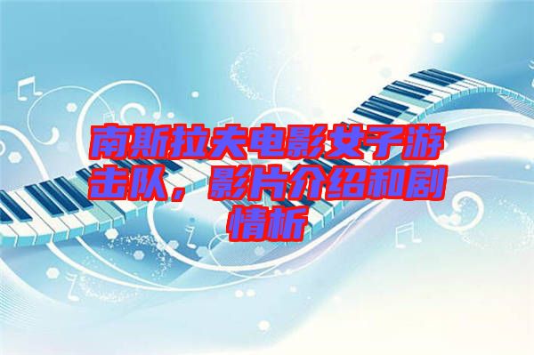 南斯拉夫電影女子游擊隊,影片介紹和劇情析