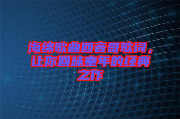 海綿歌曲回音哥歌詞,讓你回味童年的經典之作
