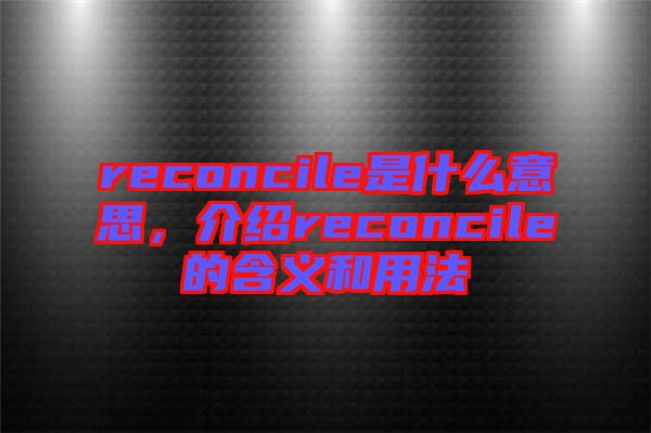 reconcile是什么意思，介紹reconcile的含義和用法
