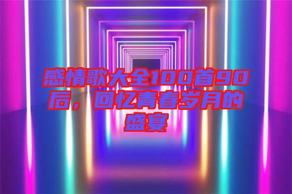 感情歌大全100首90后，回憶青春歲月的盛宴