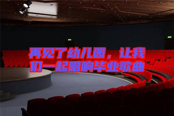 再見了幼兒園,讓我們一起唱響畢業歌曲