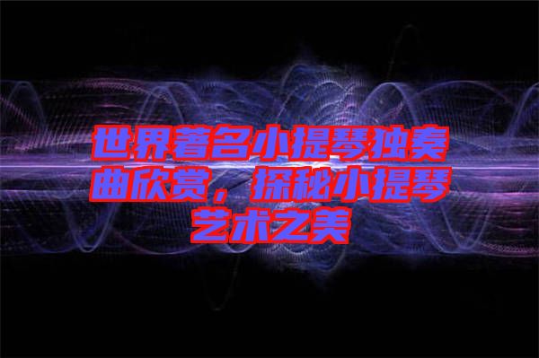 世界著名小提琴獨奏曲欣賞,探秘小提琴藝術之美