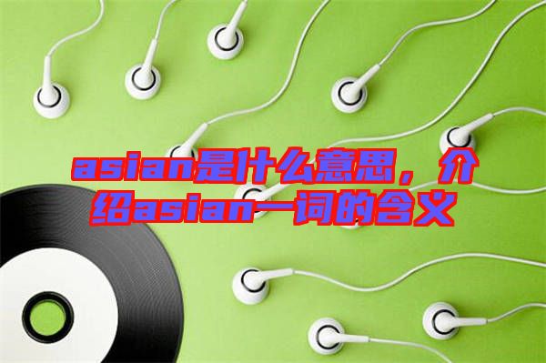 asian是什么意思,介紹asian一詞的含義