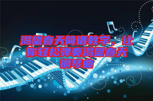 渴望春天簡譜教學(xué),讓你輕松彈奏渴望春天鋼琴曲