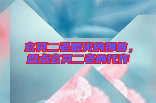 玄冥二老最火的那首,盤點玄冥二老的代作