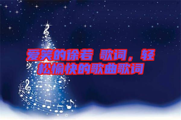 愛笑的徐若瑄歌詞,輕松愉快的歌曲歌詞