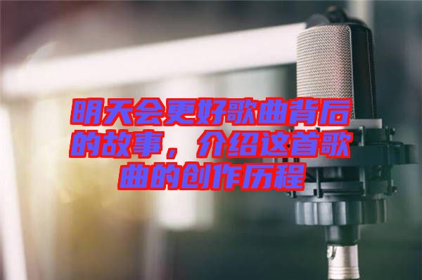 明天會更好歌曲背后的故事，介紹這首歌曲的創作歷程