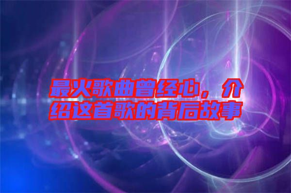 最火歌曲曾經心,介紹這首歌的背后故事