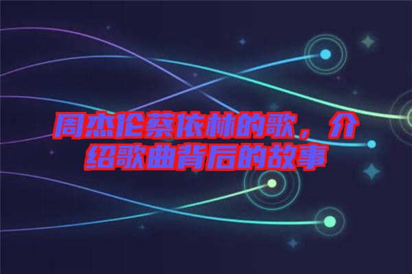 周杰倫蔡依林的歌,介紹歌曲背后的故事