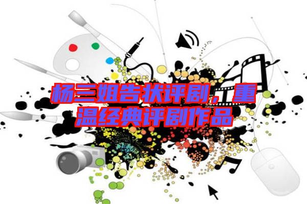 楊三姐告狀評劇,重溫經典評劇作品