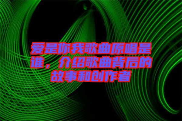 愛(ài)是你我歌曲原唱是誰(shuí),介紹歌曲背后的故事和創(chuàng)作者