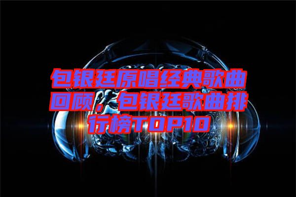 包銀廷原唱經(jīng)典歌曲回顧，包銀廷歌曲排行榜TOP10