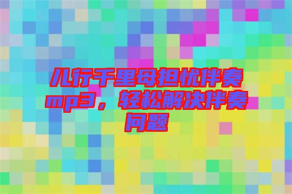 兒行千里母擔(dān)憂伴奏mp3,輕松解決伴奏問題