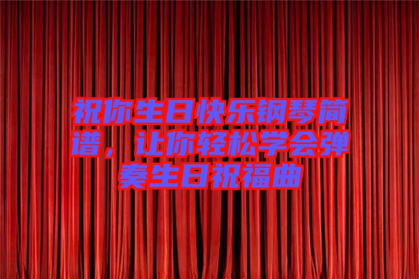 祝你生日快樂鋼琴簡譜，讓你輕松學會彈奏生日祝福曲