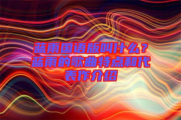 藍雨國語版叫什么?藍雨的歌曲特點和代表作介紹