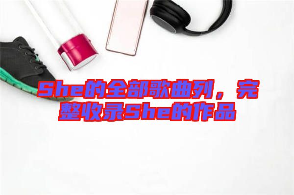 She的全部歌曲列，完整收錄She的作品