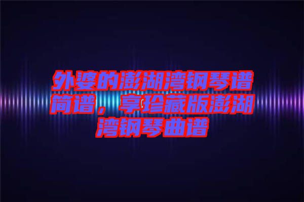 外婆的澎湖灣鋼琴譜簡譜,享珍藏版澎湖灣鋼琴曲譜