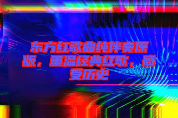 東方紅歌曲純伴奏原版,重溫經典紅歌,感受歷史