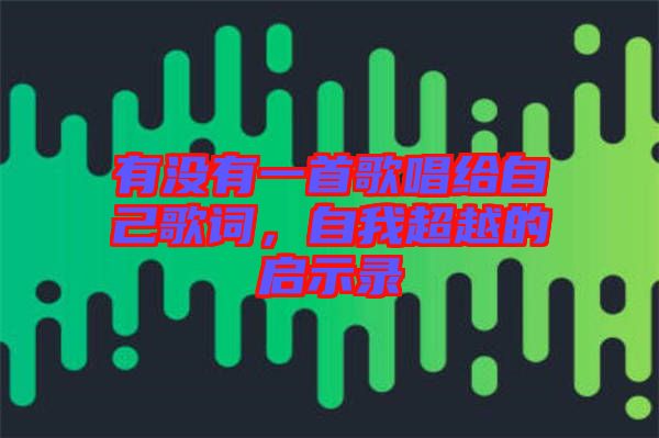 有沒(méi)有一首歌唱給自己歌詞,自我超越的啟示錄