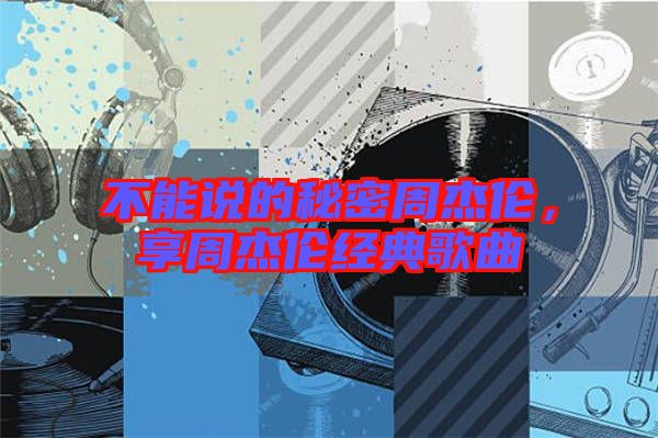 不能說的秘密周杰倫,享周杰倫經典歌曲