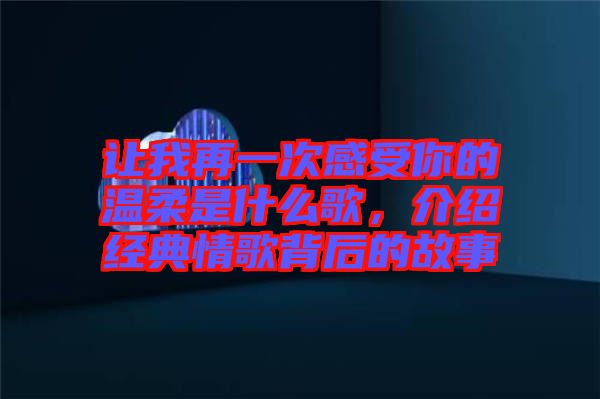讓我再一次感受你的溫柔是什么歌,介紹經典情歌背后的故事