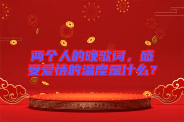 兩個人的晚歌詞,感受愛情的溫度是什么?