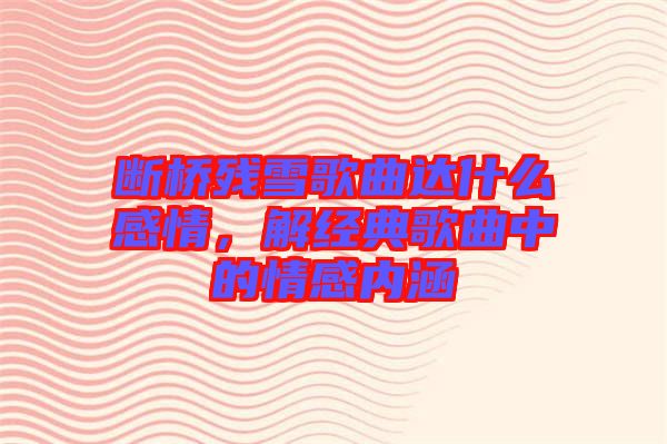 斷橋殘雪歌曲達(dá)什么感情,解經(jīng)典歌曲中的情感內(nèi)涵