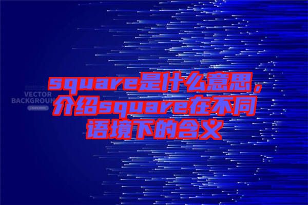 square是什么意思,介紹square在不同語境下的含義