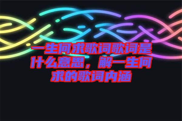 一生何求歌詞歌詞是什么意思,解一生何求的歌詞內(nèi)涵