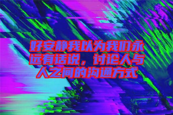 好安靜我以為我們永遠有話說，討論人與人之間的溝通方式