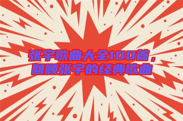 張宇歌曲大全100首,回顧張宇的經典歌曲