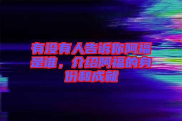 有沒(méi)有人告訴你阿福是誰(shuí),介紹阿福的身份和成就
