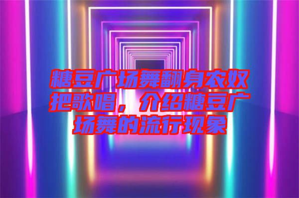 糖豆廣場舞翻身農奴把歌唱,介紹糖豆廣場舞的流行現象