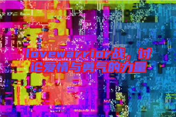lovewarrior戰(zhàn)，討論愛情與勇氣的力量