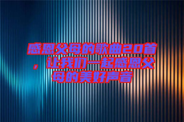 感恩父母的歌曲20首，讓我們一起感恩父母的美好聲音