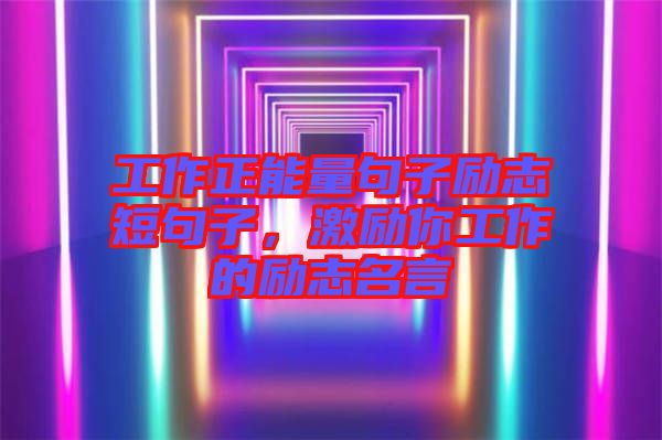 工作正能量句子勵(lì)志短句子,激勵(lì)你工作的勵(lì)志名言