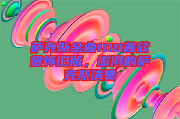 薩克斯金曲100首欣賞懷舊版,澎湃的薩克斯演奏