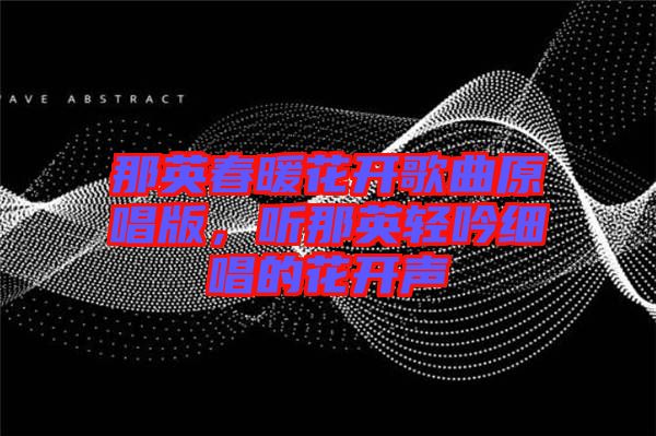 那英春暖花開歌曲原唱版,聽那英輕吟細唱的花開聲