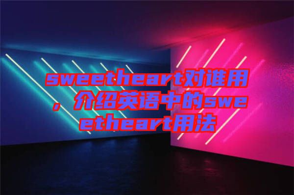sweetheart對誰用,介紹英語中的sweetheart用法