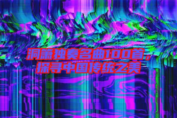 洞簫獨奏名曲100首,探尋中國傳統之美