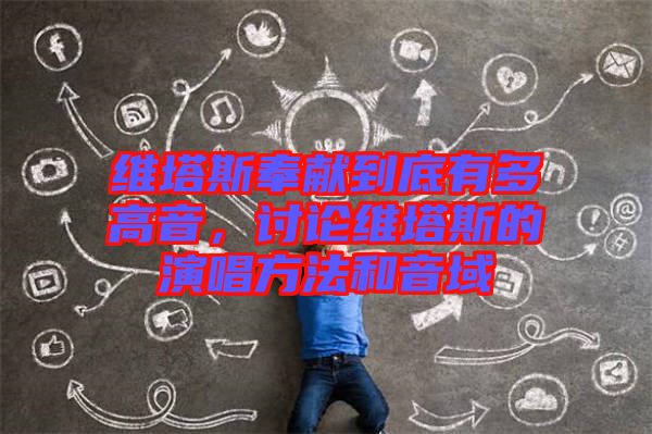 維塔斯奉獻到底有多高音,討論維塔斯的演唱方法和音域