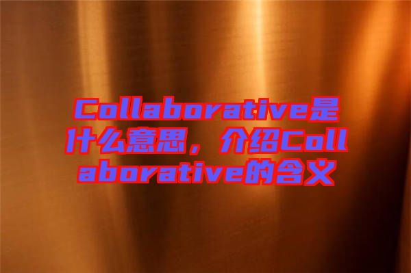 Collaborative是什么意思,介紹Collaborative的含義