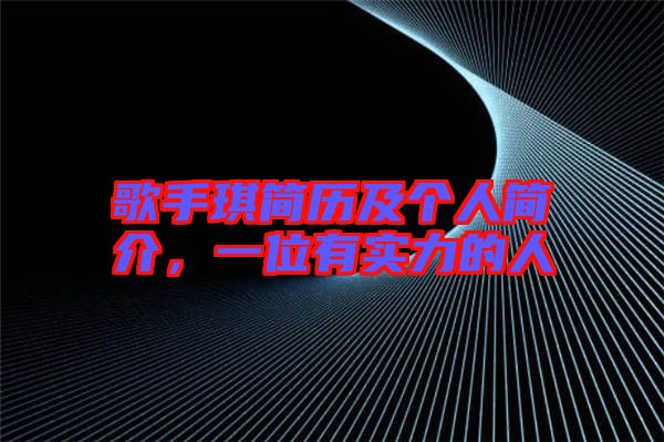 歌手琪簡歷及個(gè)人簡介,一位有實(shí)力的人